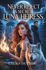 Never Reject A Secret Luna Heiress - Laura Dutton - 9798235936393