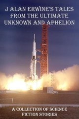 J Alan Erwine's Tales from The Ultimate Unknown and Aphelion - J Alan Erwine - 9798235975958