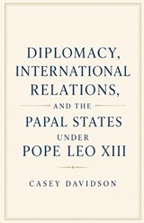 Diplomacy, International Relations, and the Papal States Under Pope Leo XIII - Casey Davidson - 9798235982123
