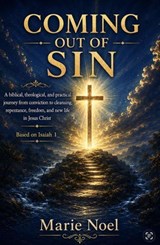 Coming Out Sin-A Biblical, Theological, and Practical Journey from Conviction to Cleansing, Repentance, Freedom, and New Life in Jesus Christ - Marie Noel - 9798235998773