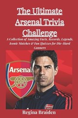 The Ultimate Arsenal Trivia Challenge: A Collection of Amazing Facts, Records, Legends, Iconic Matches & Fan Quizzes for Die-Hard Gunners - Regina Braiden - 9798241160980