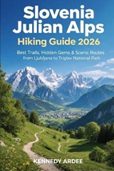 Slovenia Julian Alps Hiking Guide 2026: Best Trails, Hidden Gems & Scenic Routes from Ljubljana to Triglav National Park - Kennedy Ardee - 9798241231857