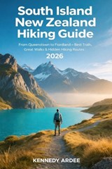 South Island New Zealand Hiking Guide 2026: From Queenstown to Fiordland - Best Trails, Great Walks & Hidden Hiking Routes - Kennedy Ardee - 9798241254306