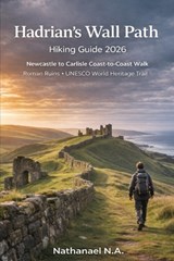Hadrian's Wall Path Hiking Guide 2026: Newcastle to Carlisle Coast-to-Coast Walk, Roman Ruins - UNESCO World Heritage Trail - Nathanael N. a. - 9798241269256