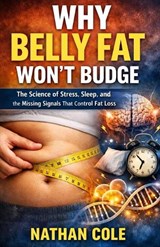 Why Belly Fat Won't Budge - Nathan Cole - 9798241480729
