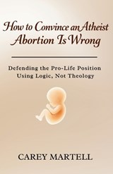 How to Convince an Atheist Abortion is Wrong - Carey Martell - 9798241494344