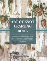 Art of Knot Crafting Book: Learn Comprehensive Macramé Rope Techniques with Inspiring Designs for Jewelry Plant Holders and More - Sophia Ac Brown - 9798242071681