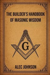 The Builders Handbook of Masonic Wisdom - Alec Johnson - 9798242144774