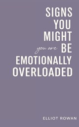 Signs You Might Be Feeling Emotionally Overloaded - Elliot Rowan - 9798242194014