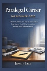 Paralegal Career for Beginners 2026: A Practical, Ethical, and Step-by-Step Guide to Legal Support Work, Hiring Expectations, and Long-Term Profession - Jeremy Lazz - 9798242232532