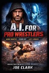 A.I. For Pro Wrestlers - Joe Clark - 9798242283725