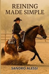 Reining Made Simple: A Complete Beginner's Guide to Riding, Training, and Competing with Your Horse - Sandro Alessi - 9798242313361