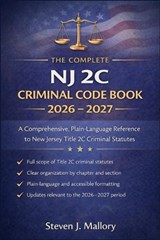 The Complete NJ 2C Criminal Code Book 2026 - 2027: A Comprehensive, Plain-Language Reference to New Jersey Title 2C Criminal Statutes - Steven J Mallory - 9798242455009