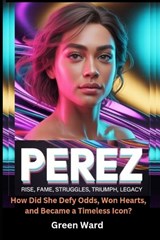 Perez Rise, Fame, Struggles, Triumph, Legacy - Green Ward - 9798242584716