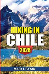 Hiking in Chile 2026 - Mark I Payan - 9798242615526