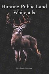 How To Hunt Mature Bucks On Public Land - Justin Hawkins - 9798242671997