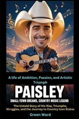 Paisley Small-Town Dreams, Country Music Legend A life of Ambition, Passion, and Artistic Triumph - Green Ward - 9798242839267