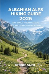 Albanian Alps Hiking Guide 2026: Epic Trails, Hidden Valleys & Scenic Peaks for Adventurers - Brooks Saint - 9798242909182