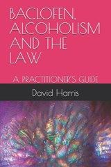 Baclofen, Alcoholism and the Law - David Harris Ba Jd - 9798243353212