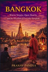 BANGKOK Warm Streets, Open Hearts, and the Rhythm of Everyday Bangkok - Pranav Pandya - 9798243380102