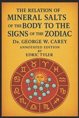 Mineral Salts of the Body to the Signs of the Zodiac, By Dr. George W. Carey - Annotated edition, By Edric Tyler - George W Carey - 9798243393584