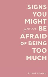 Signs You Might Be Afraid of Being Too Much - Elliot Rowan - 9798243435925