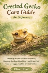 Crested Gecko Care Guide for Beginners - Oliver Kent - 9798243642187