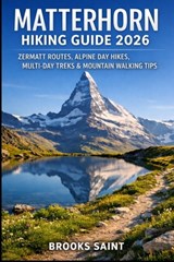 Matterhorn Hiking Guide 2026: Zermatt Routes, Alpine Day Hikes, Multi-Day Treks & Mountain Walking Tips - Brooks Saint - 9798243864831