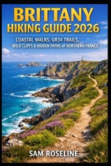 Brittany Hiking Guide 2026: Coastal Walks, Gr34 Trails, Wild Cliffs & Hidden Paths of Northern France - Sam Roseline - 9798243866699