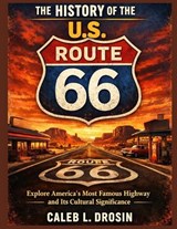 The History of the U.S. Route 66: Explore America's Most Famous Highway and Its Cultural Significance - Caleb L. Drosin - 9798243895149