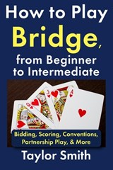 How to Play Bridge, from Beginner to Intermediate: Bidding, Scoring, Conventions, Partnership Play, & More - Taylor Smith - 9798243976060