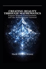 Creating Reality Through Mathematics - Mark Brown ; Mark Gordon Brown - 9798243995986
