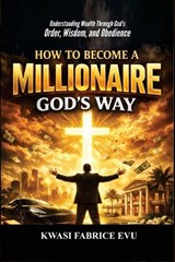 How To Become A Millionaire God's Way - Kwasi Fabrice Evu - 9798244081329