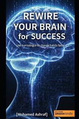 Rewire Your Brain for Success Use neuroscience to change habits faster. - Mohamed Ashraf - 9798244114171