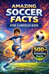 Amazing Soccer Facts for Curious Kids: 500+ Fun, Fascinating & True Soccer Facts for Kids Ages 8-14 - Fishpa Press - 9798244387100
