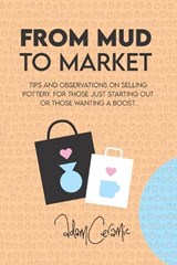 From Mud to Market: Tips and observations on selling Pottery. For those just starting out or those wanting a boost - Adam Johnson - 9798244398953