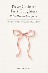 Prayer Guide for First Daughters Who Raised Everyone - Aurelia Cross - 9798244406528