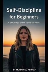 Self-Discipline for Beginners A clear, simple system anyone can follow. - Mohamed Ashraf - 9798244416336
