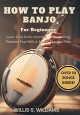 How To Play Banjo For Beginners - Willis S Williams - 9798244418491