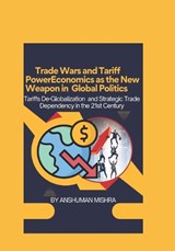 Trade Wars and Tariff Power Economics as the New Weapon in Global Politics - Anshuman Mishra - 9798244425185