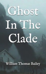 Ghost In The Clade - William Thomas Bailey - 9798244536966