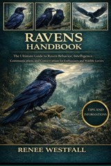 Ravens Handbook: The Ultimate Guide to Raven Behavior, Intelligence, Communication, and Conservation for Enthusiasts and Wildlife Lovers. - Renee Westfall - 9798244603699