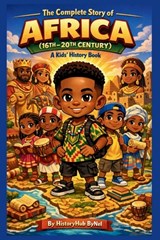The Complete Story of AFRICA (16TH-20TH CENTURY): A Kids' History Book: Untold Tales of Kingdoms, Courage, and Greatness for Young Explorers - Historyhub Bynel - 9798244606355