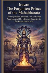 Iravan The Forgotten Prince of the Mahabharata - Swati Bisht - 9798244619768