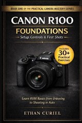 Canon R100 Foundations - Setup, Controls & First Shots - Ethan Curiel - 9798244673722