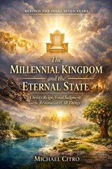 The Millennial Kingdom and the Eternal State: Christ's Reign, Final Judgment, and the Restoration of All Things - Michael Citro - 9798244716375