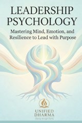 Leadership Psychology: Mastering Mind, Emotion, and Resilience to Lead with Purpose - Unified Dharma - 9798244725537