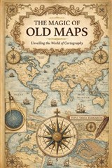 The Magic of Old Maps: Unveiling the World of Cartography - Alexander W. Hawke - 9798244767193