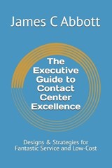 The Executive Guide to Contact Center Excellence - James Clyde Abbott - 9798244778205