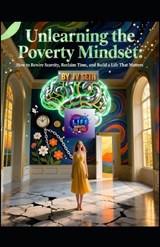 Unlearning the Poverty Mindset - Jv Seth - 9798244794540